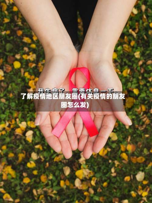 了解疫情地区朋友圈(有关疫情的朋友圈怎么发)-第1张图片