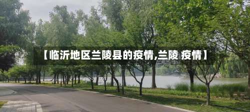 【临沂地区兰陵县的疫情,兰陵 疫情】-第3张图片