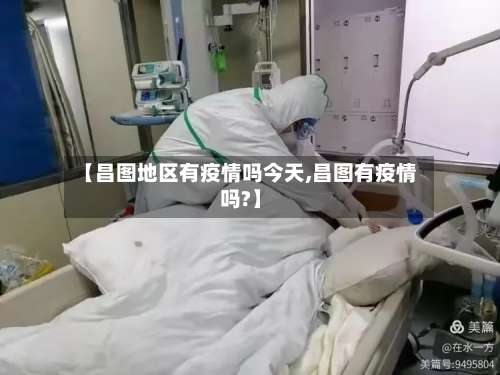 【昌图地区有疫情吗今天,昌图有疫情吗?】-第2张图片