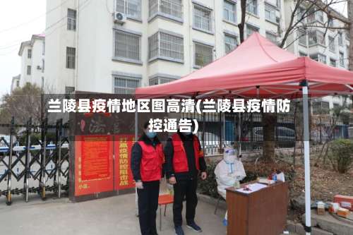 兰陵县疫情地区图高清(兰陵县疫情防控通告)-第3张图片