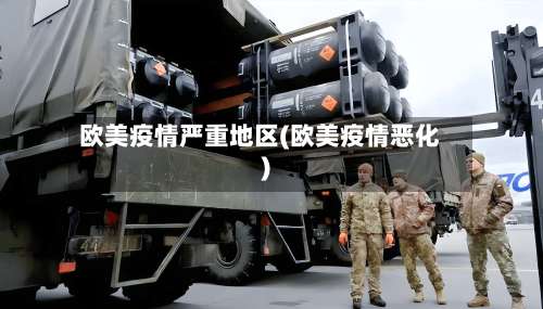 欧美疫情严重地区(欧美疫情恶化)-第1张图片