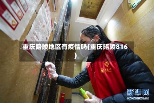 重庆陪陵地区有疫情吗(重庆陪陵816)-第1张图片