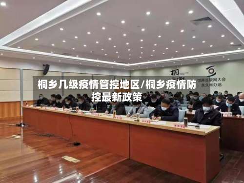 桐乡几级疫情管控地区/桐乡疫情防控最新政策-第3张图片