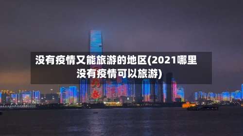 没有疫情又能旅游的地区(2021哪里没有疫情可以旅游)-第1张图片