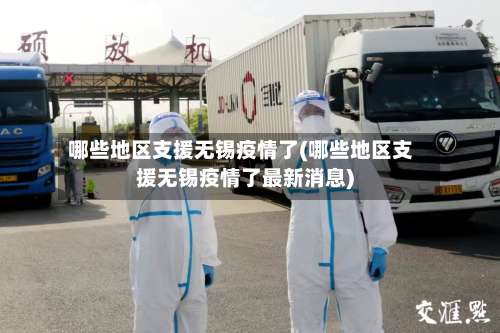 哪些地区支援无锡疫情了(哪些地区支援无锡疫情了最新消息)-第1张图片