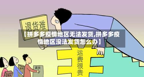 【拼多多疫情地区无法发货,拼多多疫情地区没法发货怎么办】-第1张图片