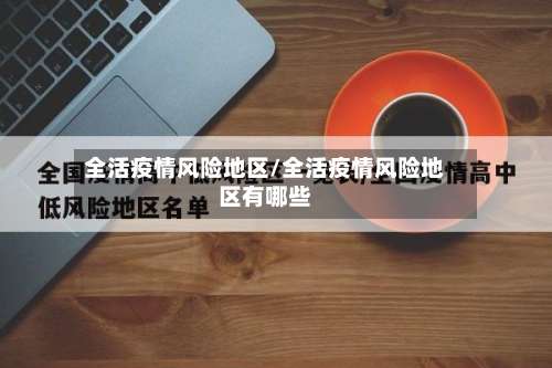 全活疫情风险地区/全活疫情风险地区有哪些-第1张图片