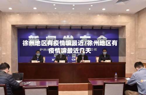 徐州地区有疫情嘛最近/徐州地区有疫情嘛最近几天-第2张图片
