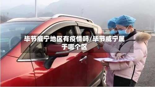 毕节威宁地区有疫情吗/毕节威宁属于哪个区-第1张图片