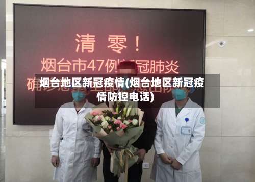 烟台地区新冠疫情(烟台地区新冠疫情防控电话)-第1张图片