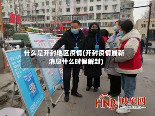 什么是开封地区疫情(开封疫情最新消息什么时候解封)-第2张图片