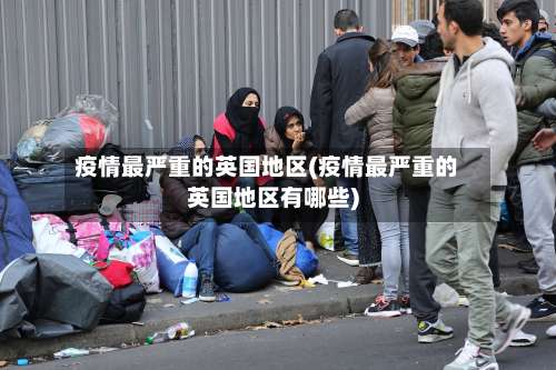 疫情最严重的英国地区(疫情最严重的英国地区有哪些)-第1张图片