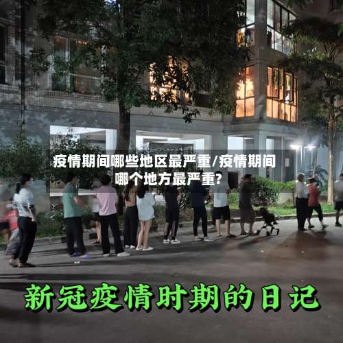 疫情期间哪些地区最严重/疫情期间哪个地方最严重?-第1张图片