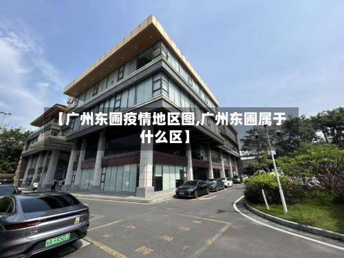 【广州东圃疫情地区图,广州东圃属于什么区】-第1张图片