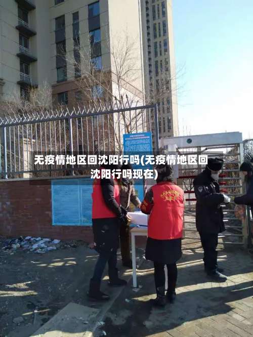 无疫情地区回沈阳行吗(无疫情地区回沈阳行吗现在)-第1张图片