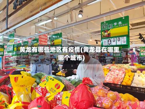 黄龙有哪些地区有疫情(黄龙县在哪里哪个城市)-第2张图片