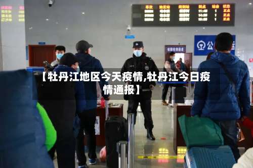 【牡丹江地区今天疫情,牡丹江今日疫情通报】-第2张图片