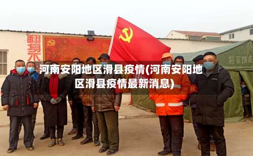 河南安阳地区滑县疫情(河南安阳地区滑县疫情最新消息)-第1张图片