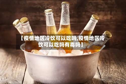 【疫情地区冷饮可以吃吗,疫情地区冷饮可以吃吗有毒吗】-第2张图片