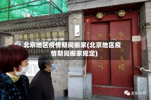 北京地区疫情期间搬家(北京地区疫情期间搬家规定)-第1张图片