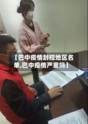 【巴中疫情封控地区名单,巴中疫情严重吗】-第1张图片