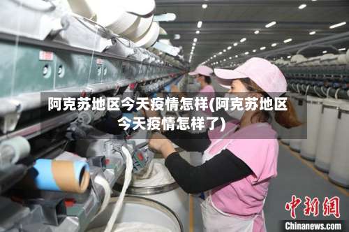 阿克苏地区今天疫情怎样(阿克苏地区今天疫情怎样了)-第3张图片