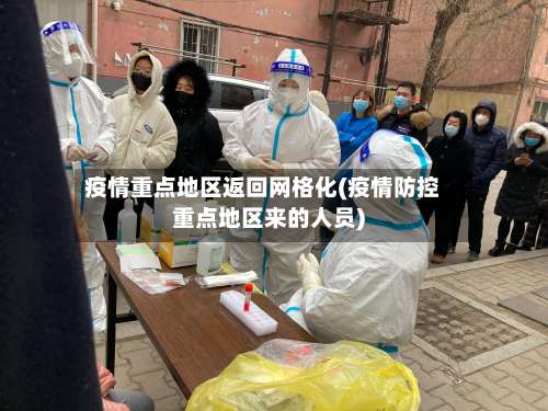 疫情重点地区返回网格化(疫情防控重点地区来的人员)-第2张图片