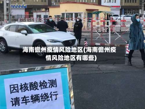 海南儋州疫情风险地区(海南儋州疫情风险地区有哪些)-第1张图片