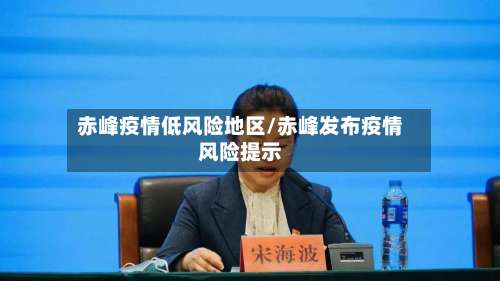 赤峰疫情低风险地区/赤峰发布疫情风险提示-第1张图片
