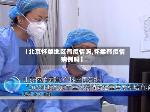 【北京怀柔地区有疫情吗,怀柔有疫情病例吗】-第2张图片