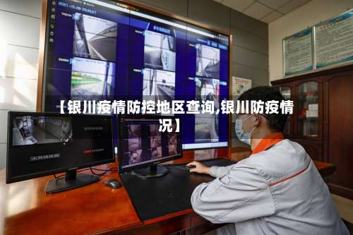 【银川疫情防控地区查询,银川防疫情况】-第1张图片
