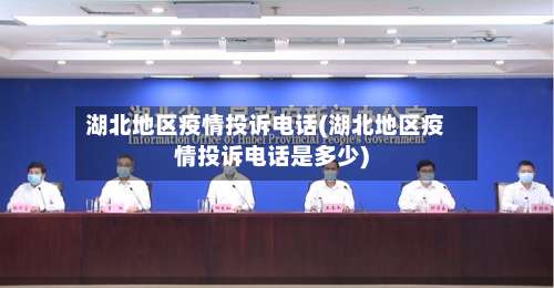 湖北地区疫情投诉电话(湖北地区疫情投诉电话是多少)-第1张图片