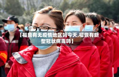【福鼎有无疫情地区吗今天,福鼎有新型冠状病毒吗】-第1张图片