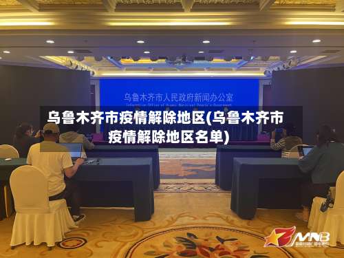 乌鲁木齐市疫情解除地区(乌鲁木齐市疫情解除地区名单)-第1张图片