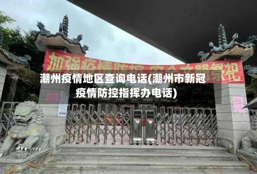 潮州疫情地区查询电话(潮州市新冠疫情防控指挥办电话)-第3张图片