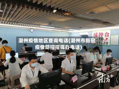 潮州疫情地区查询电话(潮州市新冠疫情防控指挥办电话)-第1张图片
