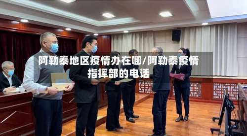 阿勒泰地区疫情办在哪/阿勒泰疫情指挥部的电话-第1张图片