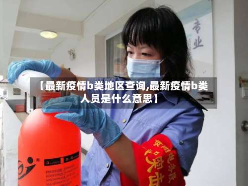 【最新疫情b类地区查询,最新疫情b类人员是什么意思】-第1张图片