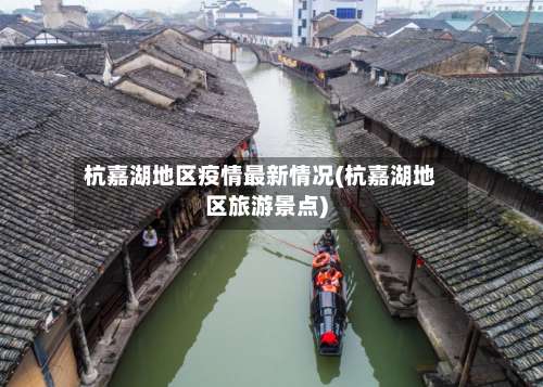 杭嘉湖地区疫情最新情况(杭嘉湖地区旅游景点)-第2张图片