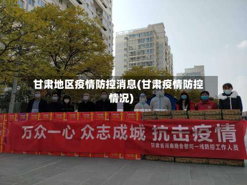 甘肃地区疫情防控消息(甘肃疫情防控情况)-第2张图片