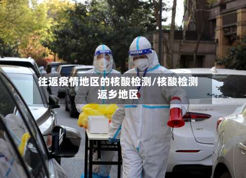 往返疫情地区的核酸检测/核酸检测返乡地区-第2张图片