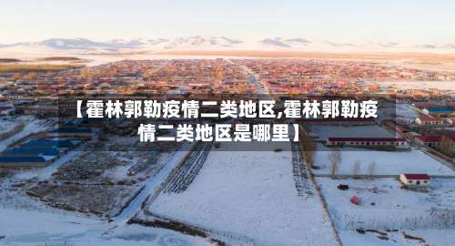 【霍林郭勒疫情二类地区,霍林郭勒疫情二类地区是哪里】-第2张图片