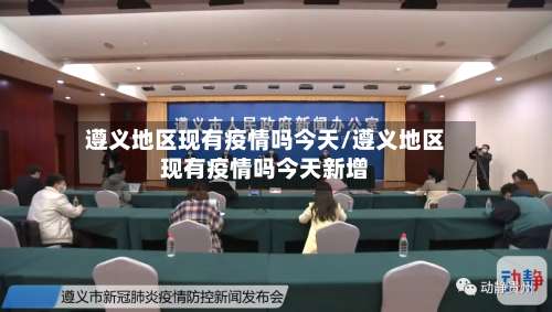 遵义地区现有疫情吗今天/遵义地区现有疫情吗今天新增-第3张图片