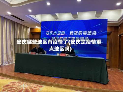 安庆哪些地区有疫情了(安庆是疫情重点地区吗)-第3张图片