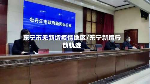东宁市无新增疫情地区/东宁新增行动轨迹-第1张图片