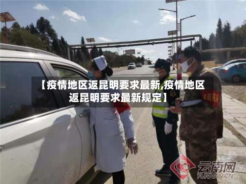 【疫情地区返昆明要求最新,疫情地区返昆明要求最新规定】-第1张图片