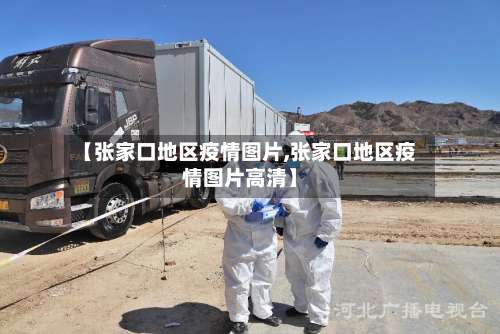 【张家口地区疫情图片,张家口地区疫情图片高清】-第2张图片