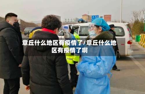 章丘什么地区有疫情了/章丘什么地区有疫情了啊-第1张图片