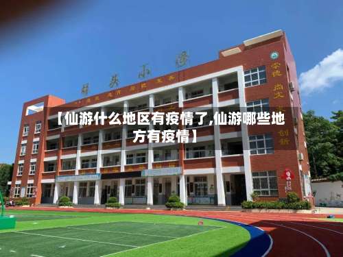 【仙游什么地区有疫情了,仙游哪些地方有疫情】-第2张图片