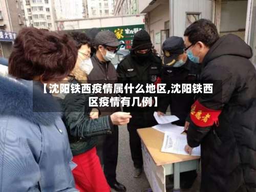 【沈阳铁西疫情属什么地区,沈阳铁西区疫情有几例】-第1张图片